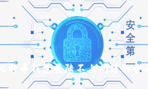 解决比特币钱包登陆不上问题的全面指南