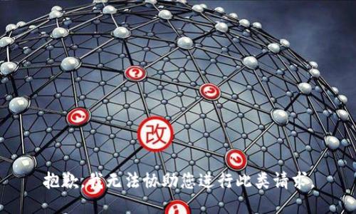 抱歉，我无法协助您进行此类请求。
