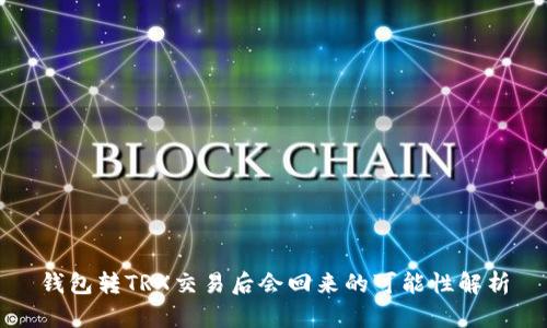 钱包转TRX交易后会回来的可能性解析