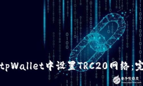 如何在tpWallet中设置TRC20网络：完全指南