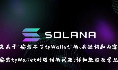 以下是关于“安装不了tpWallet”的、关键词和内容大纲。

解决安装tpWallet时遇到的问题：详细教程及常见FAQ