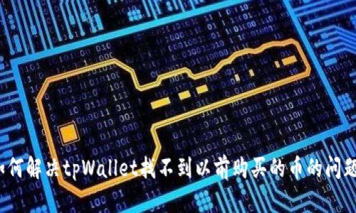 如何解决tpWallet找不到以前购买的币的问题？