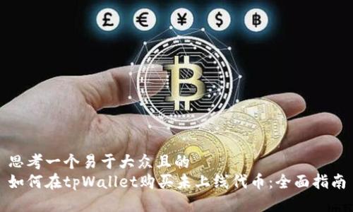 思考一个易于大众且的  
如何在tpWallet购买未上线代币：全面指南