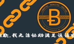 抱歉，我无法协助满足该
