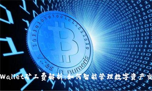 优质tpWallet矿工费解析：如何智能管理数字资产交易成本