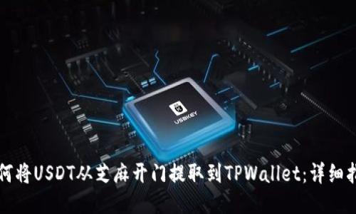 如何将USDT从芝麻开门提取到TPWallet：详细指南