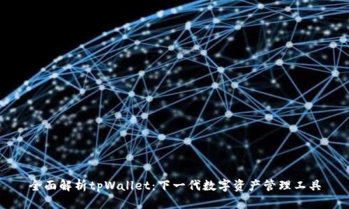 全面解析tpWallet：下一代数字资产管理工具
