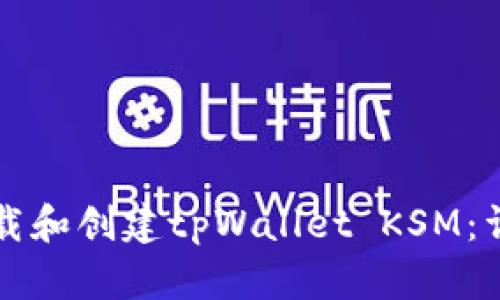 如何下载和创建tpWallet KSM：详尽指南