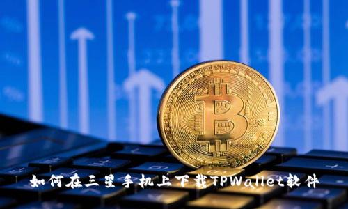 如何在三星手机上下载TPWallet软件