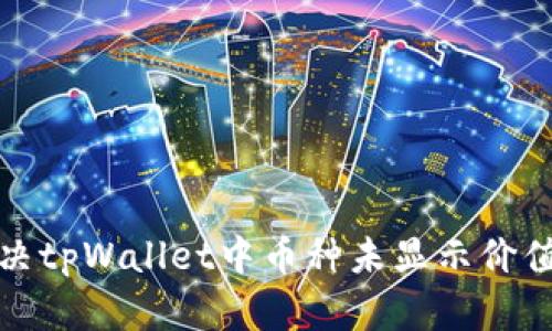 如何解决tpWallet中币种未显示价值的问题