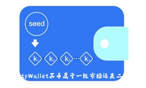 ### tpWallet买币属于一级市场还是二级市场？