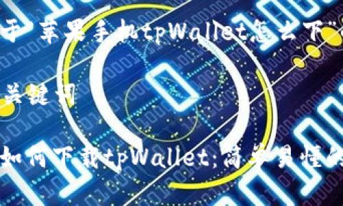 下面是关于“苹果手机tpWallet怎么下”的建议。

### 与关键词

苹果手机如何下载tpWallet：简单易懂的步骤指南