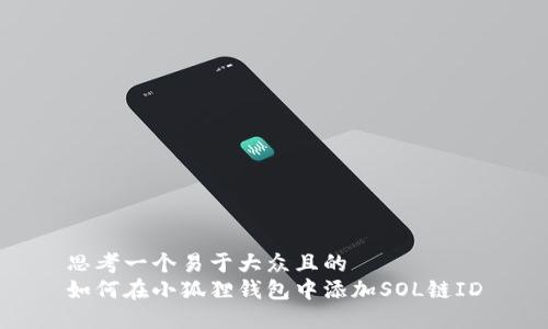 思考一个易于大众且的  
如何在小狐狸钱包中添加SOL链ID