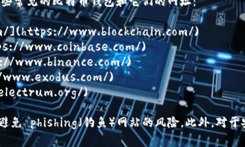 比特币钱包的网址取决于你选择的具体钱包服务。以下是一些常见的比特币钱包和它们的网址：

1. **Blockchain.com** - [https://www.blockchain.com/](https://www.blockchain.com/)
2. **Coinbase** - [https://www.coinbase.com/](https://www.coinbase.com/)
3. **Binance** - [https://www.binance.com/](https://www.binance.com/)
4. **Exodus** - [https://www.exodus.com/](https://www.exodus.com/)
5. **Electrum** - [https://electrum.org/](https://electrum.org/)

请注意，使用任何钱包服务之前，务必要确保网址是正确的，避免 phishing（钓鱼）网站的风险。此外，对于安全性，建议使用硬件钱包或多重签名钱包等更安全的选项。