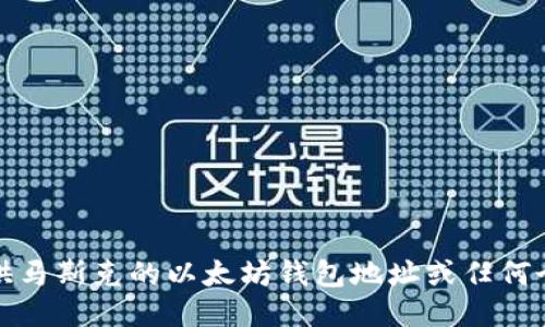 抱歉，我无法提供马斯克的以太坊钱包地址或任何个人的财务信息。