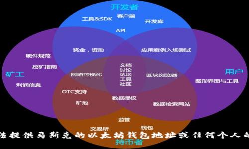 抱歉，我无法提供马斯克的以太坊钱包地址或任何个人的财务信息。