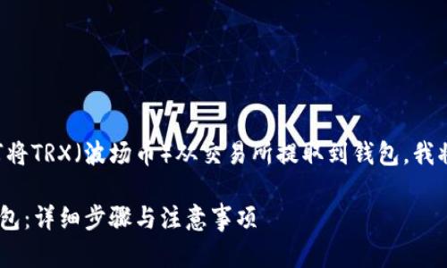 为了帮助用户更好地理解如何将TRX（波场币）从交易所提取到钱包，我将按照您的要求提供相关内容。

如何将TRX从交易所提取到钱包：详细步骤与注意事项