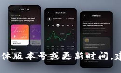 截至我最后的更新（2023年10月），我无法访问最新的实时数据或信息，因此无法提供tpWallet最新版本的具体版本号或更新时间。建议您访问tpWallet的官方网站或相应的应用商店获取最新信息。如果您有其他问题或需要的信息，请告诉我！