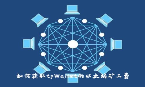 如何获取tpWallet的以太坊矿工费