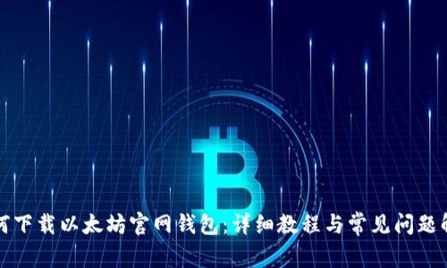 如何下载以太坊官网钱包：详细教程与常见问题解析