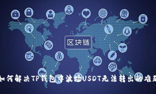 如何解决TP钱包中波场USDT无法转出的难题
