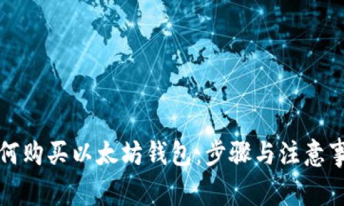 如何购买以太坊钱包：步骤与注意事项